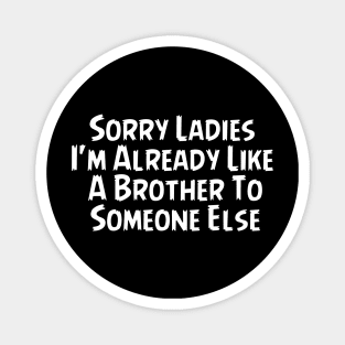 Sorry Ladies Im Already Like A Brother To Someone Else Magnet